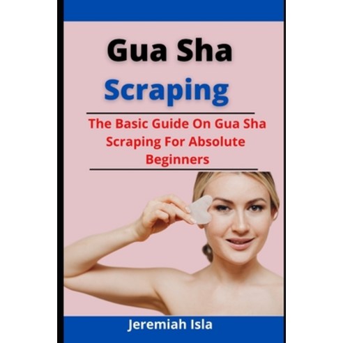 (영문도서) Gua Sha Scraping: The Basic Guide On Gua Sha Scraping For Absolute Beginners Paperback, Independently Published, English, 9798523983184