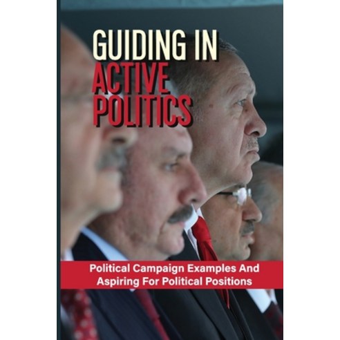 (영문도서) Guiding In Active Politics: Political Campaign Examples And Aspiring For Political Positions:... Paperback, Independently Published, English, 9798539135928