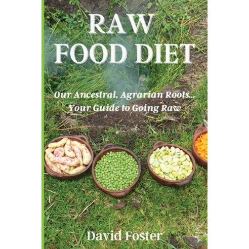 Raw Foods Diet: Our Ancestral Agrarian Roots...Your Guide to Going Raw Paperback, David Foster, English, 9781802661217