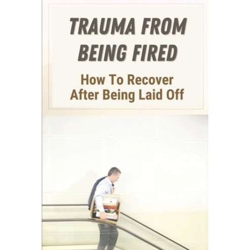 (영문도서) Trauma From Being Fired: How To Recover After Being Laid Off: How To Be Prepared To Get Fired Paperback, Independently Published, English, 9798546499136