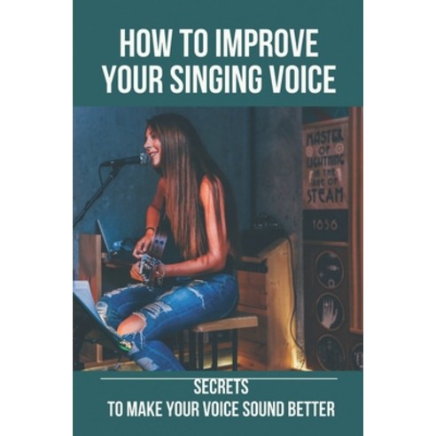 (영문도서) How To Improve Your Singing Voice: Secrets To Make Your Voice Sound Better: Improve The Weake... Paperback, Independently Published, English, 9798518419285