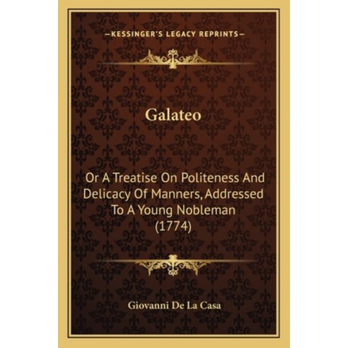 Galateo: Or A Treatise On Politeness And Delicacy Of Manners Addressed To A Young Nobleman (1774) Paperback, Kessinger Publishing