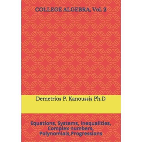COLLEGE ALGEBRA Vol. 2: Equations Systems Inequalities Complex numbers Polynomials Progressions Paperback, Independently Published, English, 9798582241287