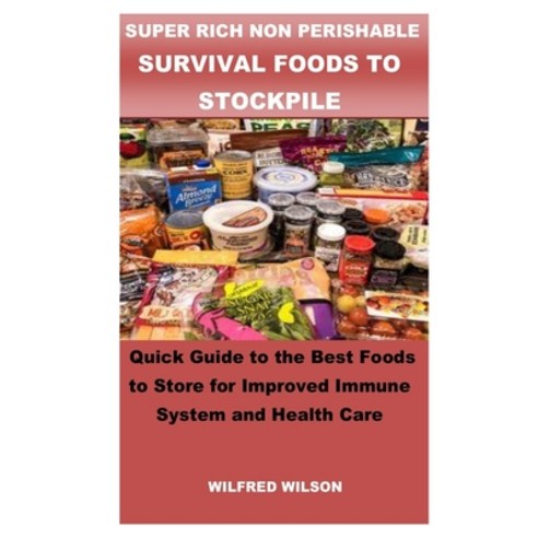 Super Rich Non Perishable Survival Foods to Stockpile: Quick Guide to the Best Foods to Store for Im... Paperback, Independently Published
