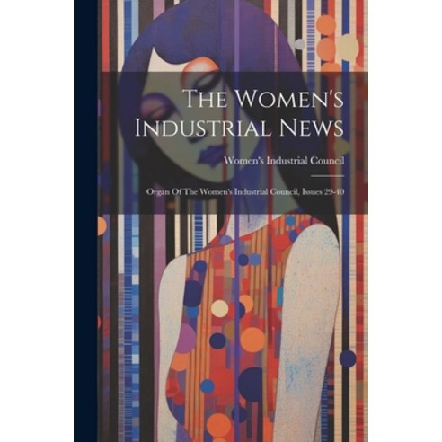 (영문도서) The Women''s Industrial News: Organ Of The Women''s Industrial Council Issues 29-40 Paperback, Legare Street Press, English, 9781021860637