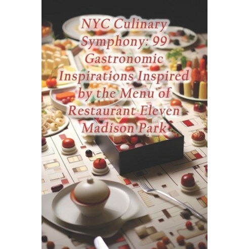 (영문도서) NYC Culinary Symphony: 99 Gastronomic Inspirations Inspired by the Menu of Restaurant Eleven ... Paperback, Independently Published, English, 9798874263331