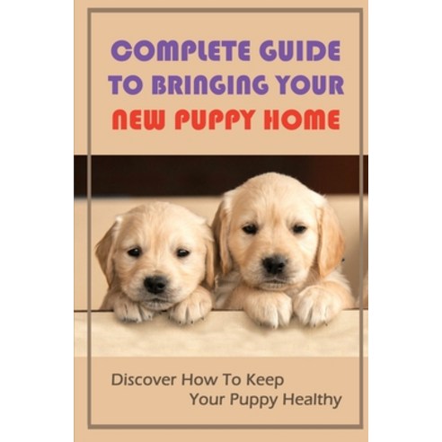 (영문도서) Complete Guide To Bringing Your New Puppy Home: Discover How To Keep Your Puppy Healthy: The ... Paperback, Independently Published, English, 9798450563268