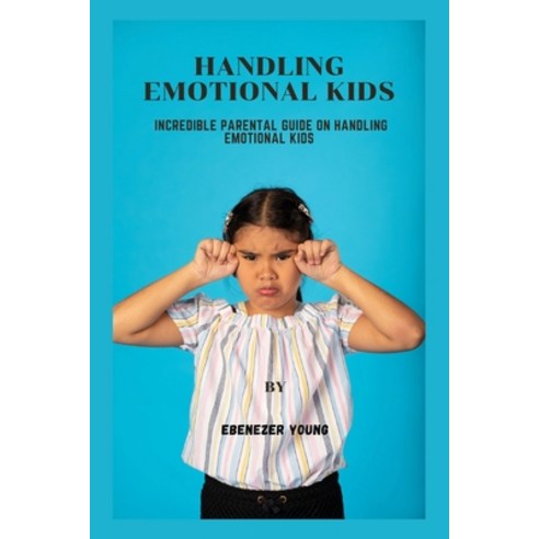 (영문도서) Handling emotional kids: Incredible parental guide on handling emotional kids Paperback, Independently Published, English, 9798362851156