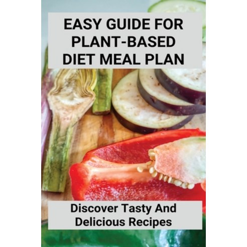 (영문도서) Easy Guide For Plant-Based Diet Meal Plan: Discover Tasty And Delicious Recipes: Plant Based ... Paperback, Independently Published, English, 9798747834583
