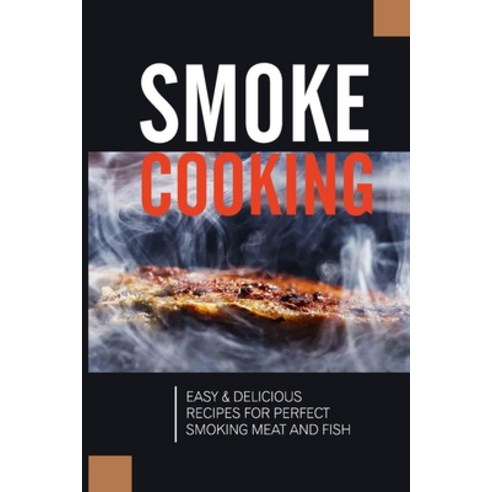 (영문도서) Smoke Cooking: Easy & Delicious Recipes For Perfect Smoking Meat And Fish: Cookbook For Smoki... Paperback, Independently Published, English, 9798525120945
