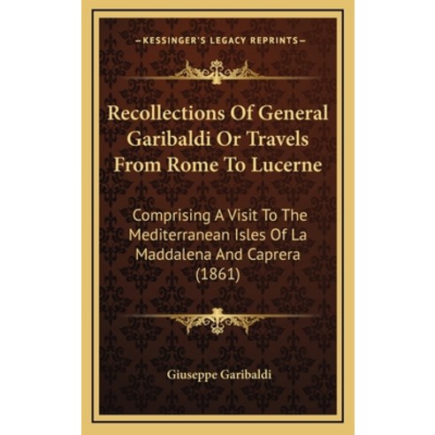 Recollections Of General Garibaldi Or Travels From Rome To Lucerne: Comprising A Visit To The Medite... Hardcover, Kessinger Publishing