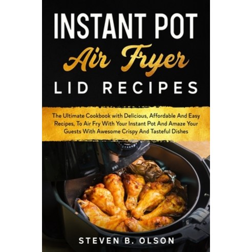 Instant Pot Air Fryer Lid Recipes: The Ultimate Cookbook with Delicious Affordable And Easy Recipes... Paperback, Steven B. Olson, English, 9781802082456