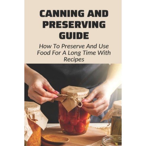 (영문도서) Canning And Preserving Guide: How To Preserve And Use Food For A Long Time With Recipes: Wate... Paperback, Independently Published, English, 9798524282835