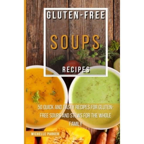 Gluten Free Soups Recipes: 50 Quick And Tasty Recipes For Gluten-Free Soups And Stews For The Whole ... Paperback, Michelle Parker, English, 9781802534412