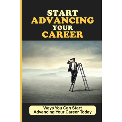 (영문도서) Start Advancing Your Career: Ways You Can Start Advancing Your Career Today: Renegade Career ... Paperback, Independently Published, English, 9798545941568