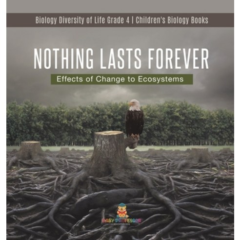 Nothing Lasts Forever: Effects of Change to Ecosystems - Biology Diversity of Life Grade 4 - Childre... Hardcover, Baby Professor, English, 9781541980037