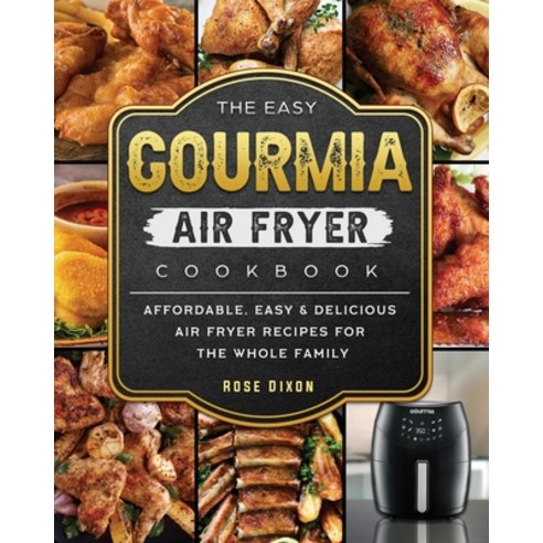 (영문도서) The Easy Gourmia Air Fryer Cookbook: Affordable Easy & Delicious Air Fryer Recipes for the W... Paperback, Rose Dixon, English, 9781802447026