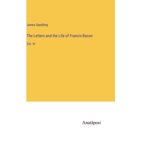 (영문도서) The Letters and the Life of Francis Bacon: Vol. VI Hardcover, Anatiposi Verlag, English, 9783382149017