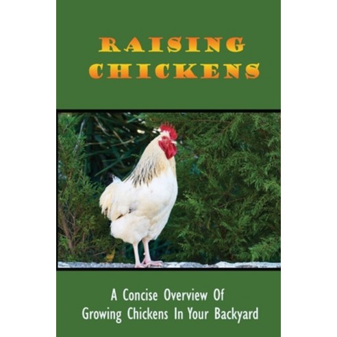(영문도서) Raising Chickens: A Concise Overview Of Growing Chickens In Your Backyard: The Benefits Of Ra... Paperback, Independently Published, English, 9798452883050