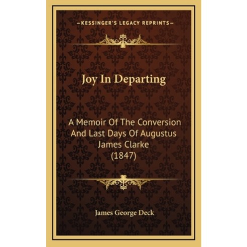 Joy In Departing: A Memoir Of The Conversion And Last Days Of Augustus James Clarke (1847) Hardcover, Kessinger Publishing
