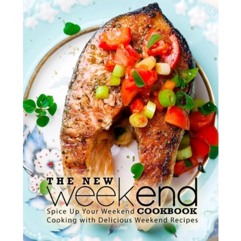 The New Weekend Cookbook: Spice Up Your Weekend Cooking with Delicious ...