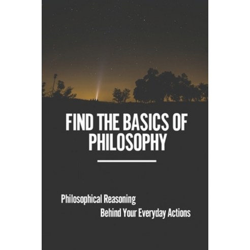 (영문도서) Find The Basics Of Philosophy: Philosophical Reasoning Behind Your Everyday Actions: Continen... Paperback, Independently Published, English, 9798545226085