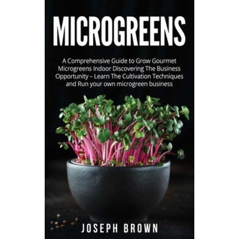 Microgreens: A Comprehensive Guide To Grow Gourmet Microgreens Indoor Discovering The Business Oppor... Paperback, Tiziana Ogno, English, 9781802730944