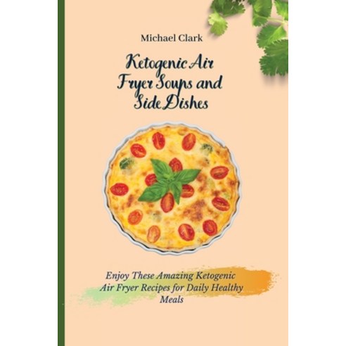 (영문도서) Ketogenic Air Fryer Soups and Side Dishes: Enjoy These Amazing Ketogenic Air Fryer Recipes fo... Paperback, Michael Clark, English, 9781803175669