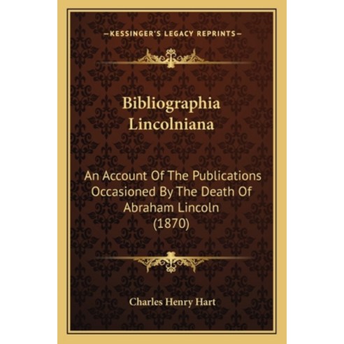 Bibliographia Lincolniana: An Account Of The Publications Occasioned By The Death Of Abraham Lincoln... Paperback, Kessinger Publishing