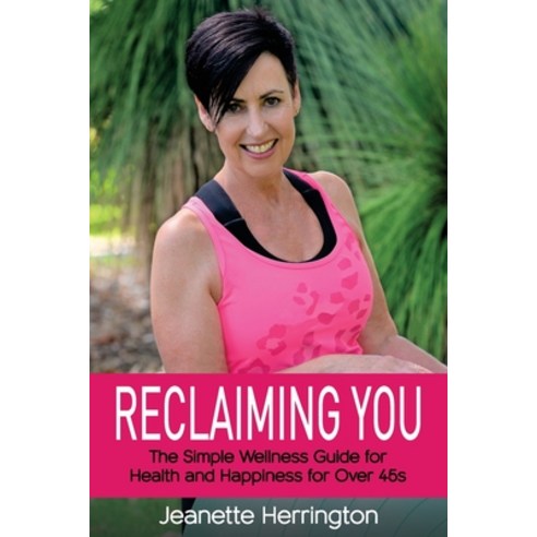 Reclaiming You: The Simple Wellness Guide for Health and Happiness for Over 45s Paperback, Jeanette Herrington, English, 9781922497062