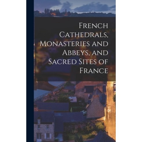 (영문도서) French Cathedrals Monasteries and Abbeys and Sacred Sites of France Hardcover, Legare Street Press, English, 9781015659230