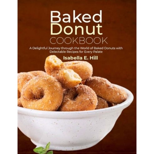 (영문도서) Baked Donut Cookbook: A Delightful Journey through the World of Baked Donuts with Delectable ... Paperback, Independently Published, English, 9798879309201
