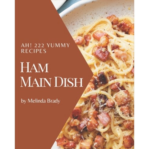 Ah! 222 Yummy Ham Main Dish Recipes: Let''s Get Started with The Best Yummy Ham Main Dish Cookbook! Paperback, Independently Published