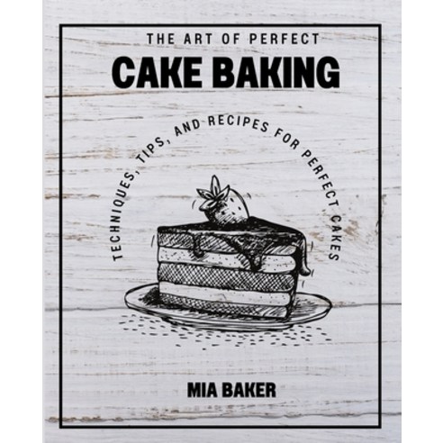 (영문도서) The Art of Perfect Cake Baking: Techniques Tips and Recipes for Perfect Cakes Paperback, Independently Published, English, 9798379022792