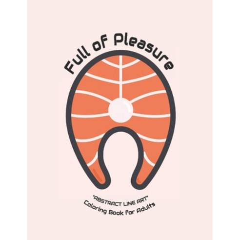 Full of Pleasure: ABSTRACT LINE ART Coloring Book for Adults Large 8x11 Brain Experiences Relief ... Paperback, Independently Published