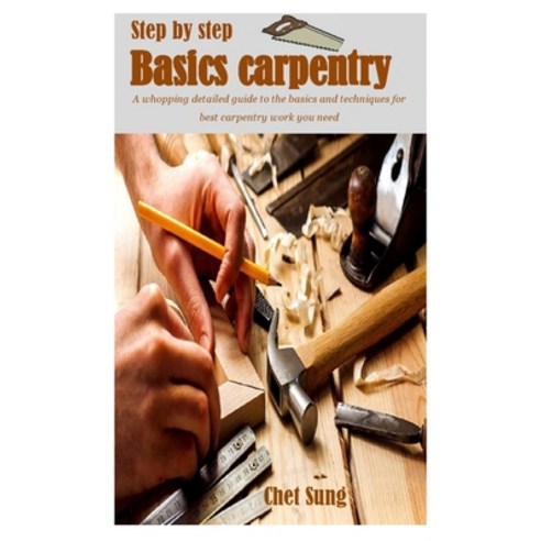 (영문도서) Step-By-Step Basic Carpentry: A whopping detailed guide to the basics and techniques for best... Paperback, Independently Published, English, 9798525622821