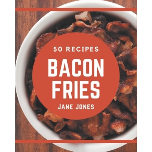 50 Bacon Fries Recipes: Not Just a Bacon Fries Cookbook! Paperback, Independently Published, English, 9798576398836