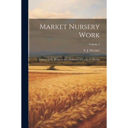 (영문도서) Market Nursery Work; a Series of Six Books on the Cultivation of Crops for Market; Volume 4 Paperback, Legare Street Press, English, 9781022453951