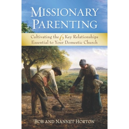 Missionary Parenting: Cultivating the 6 Key Relationships Essential to Your Domestic Church Paperback, Nannet A. Horton, English, 9781735126500