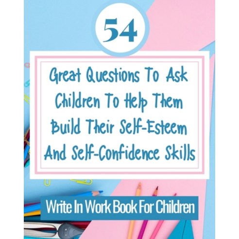 (영문도서) 54 Great Questions To Ask Children To Help Them Build Their Self-Esteem And Self-Confidence S... Paperback, Blurb, English, 9781006592775