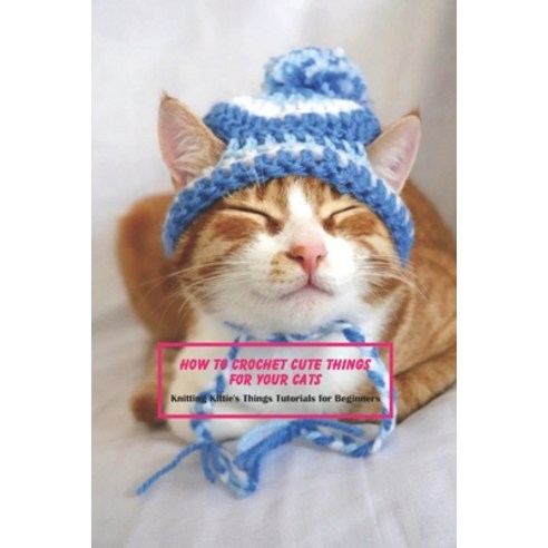 (영문도서) How to Crochet Cute Things for Your Cats: Knitting Kittie''s Things Tutorials for Beginners Paperback, Independently Published, English, 9798501784376