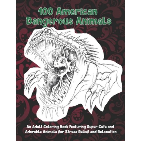 100 American Dangerous Animals - An Adult Coloring Book Featuring Super Cute and Adorable Animals fo... Paperback, Independently Published