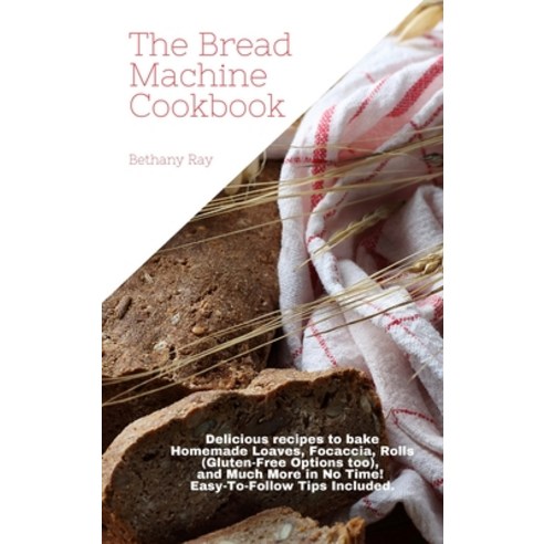 The Bread Machine Cookbook: Delicious recipes to bake Homemade Loaves Focaccia Rolls (Gluten-Free ... Hardcover, Bethany Ray, English, 9781802534986