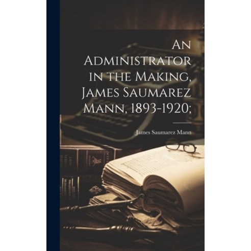 (영문도서) An Administrator in the Making James Saumarez Mann 1893-1920; Hardcover, Legare Street Press, English, 9781019854556