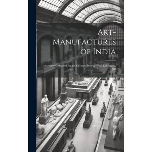 (영문도서) Art-Manufactures of India: Specially Compiled for the Glasgow International Exhibition 1888 Hardcover, Legare Street Press, English, 9781020253294