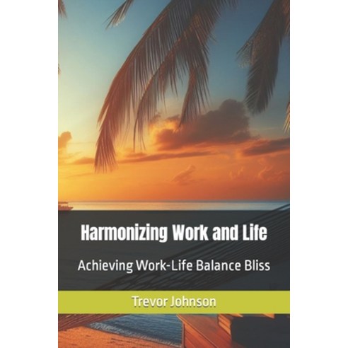 (영문도서) Harmonizing Work and Life: Achieving Work-Life Balance Bliss Paperback, Independently Published, English, 9798864632765