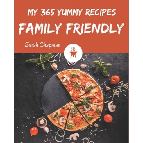 My 365 Yummy Family Friendly Recipes: Let''s Get Started with The Best Yummy Family Friendly Cookbook! Paperback, Independently Published