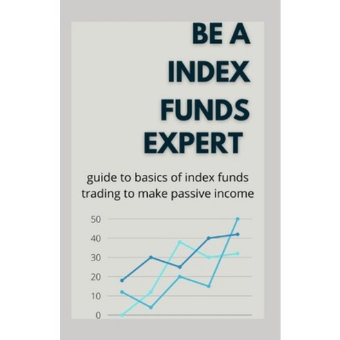 Be A Index Funds Expert: Guide To Basics Of Index Funds Trading To Make Passive Income Paperback, Independently Published, English, 9798719783888