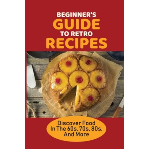 (영문도서) Beginner''s Guide To Retro Recipes: Discover Food In The 60s 70s 80s And More: 1960S Diner ... Paperback, Independently Published, English, 9798533176415
