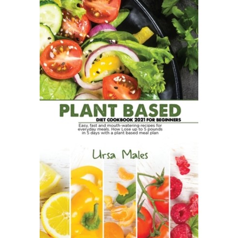 Plant Based Diet Cookbook 2021 For Beginners: Easy fast and mouth-watering recipes for everyday mea... Paperback, Ursa Males, English, 9781801832854